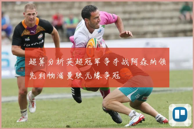 超算分析英超冠军争夺战阿森纳领先利物浦曼联无缘争冠