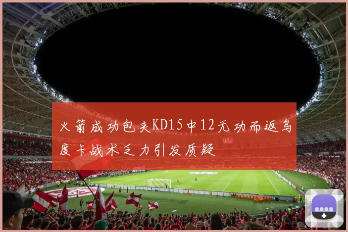 火箭成功包夹KD15中12无功而返乌度卡战术乏力引发质疑