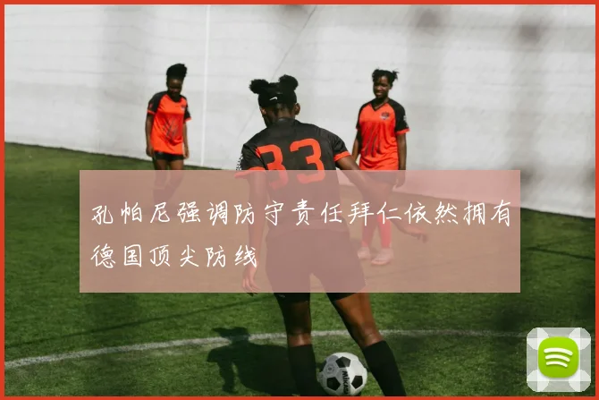 孔帕尼强调防守责任拜仁依然拥有德国顶尖防线