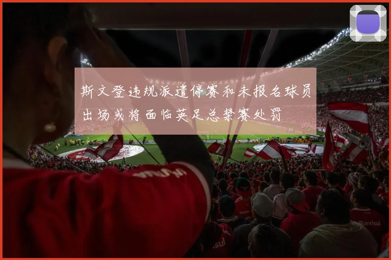 斯文登违规派遣停赛和未报名球员出场或将面临英足总禁赛处罚