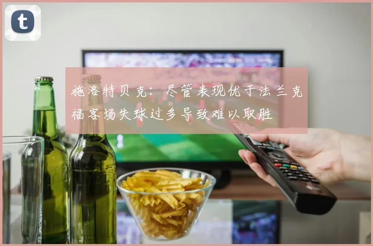 施洛特贝克：尽管表现优于法兰克福客场失球过多导致难以取胜