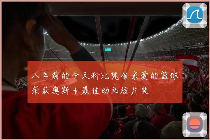 八年前的今天科比凭借亲爱的篮球荣获奥斯卡最佳动画短片奖