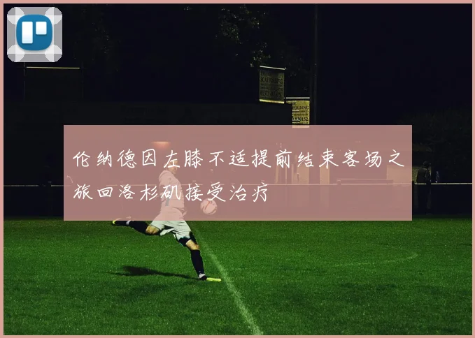 伦纳德因左膝不适提前结束客场之旅回洛杉矶接受治疗
