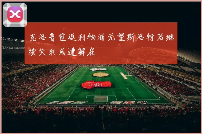 克洛普重返利物浦无望斯洛特若继续失利或遭解雇