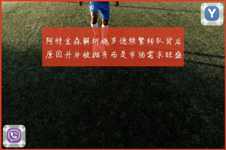 阿特金森解析施罗德频繁转队背后原因并非被抛弃而是市场需求旺盛