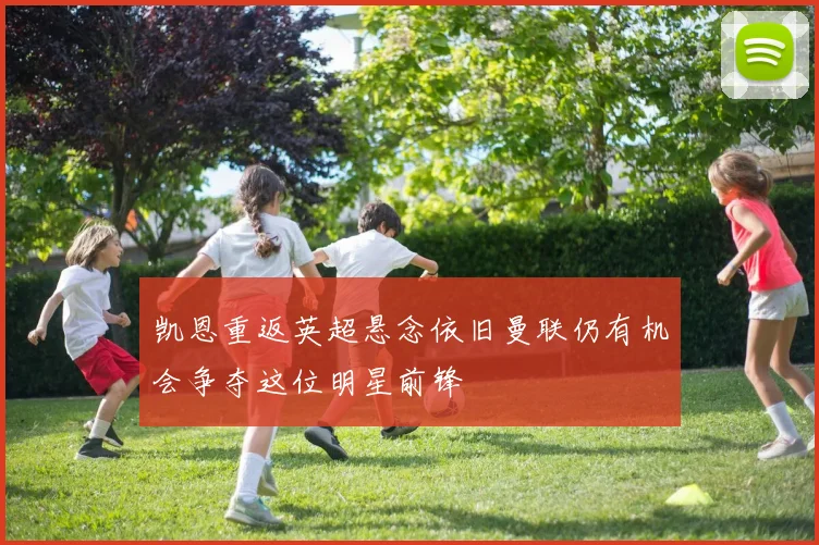 凯恩重返英超悬念依旧曼联仍有机会争夺这位明星前锋
