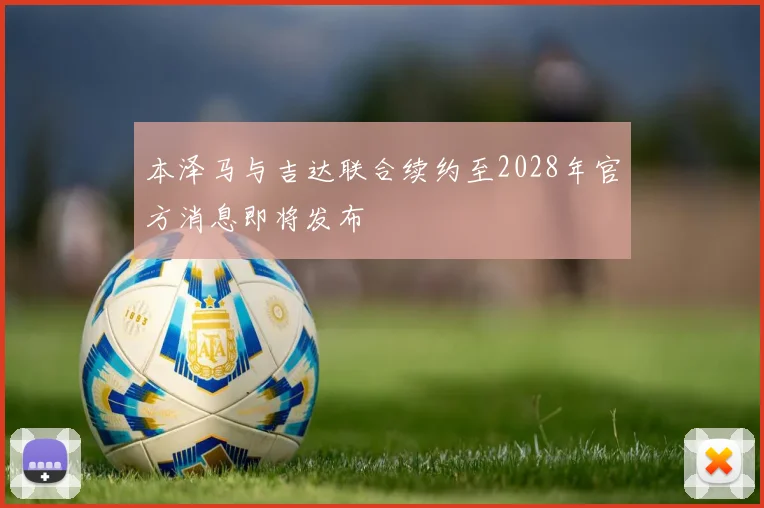 本泽马与吉达联合续约至2028年官方消息即将发布