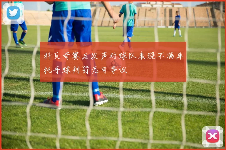 科瓦奇赛后发声对球队表现不满库托手球判罚无可争议