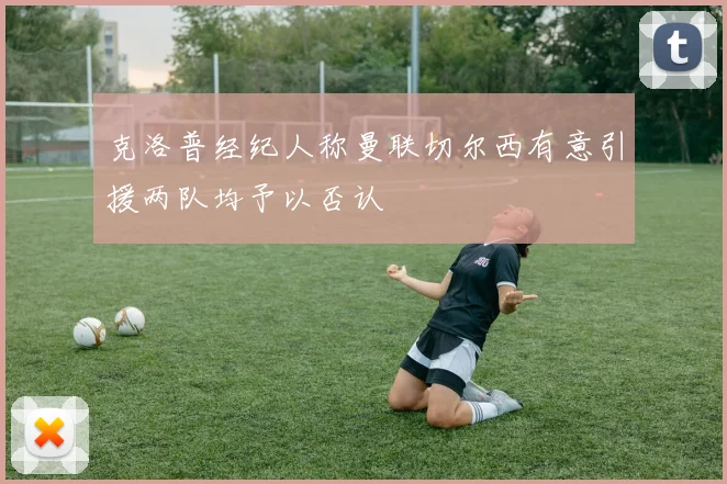 克洛普经纪人称曼联切尔西有意引援两队均予以否认