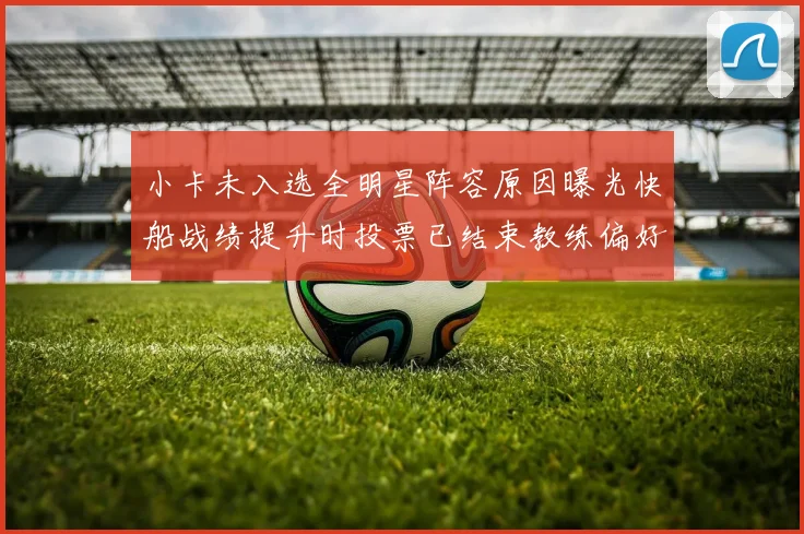 小卡未入选全明星阵容原因曝光快船战绩提升时投票已结束教练偏好影响选人