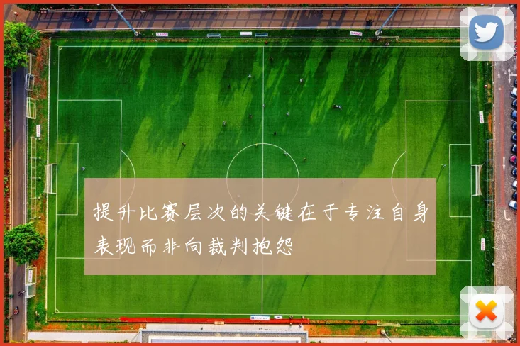 提升比赛层次的关键在于专注自身表现而非向裁判抱怨