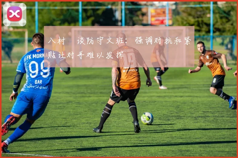 八村塁谈防守文班：强调对抗和紧贴让对手难以发挥