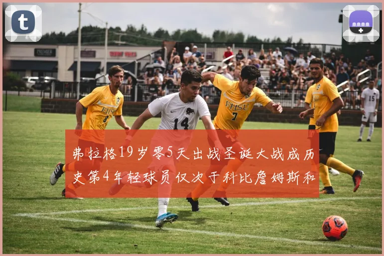 弗拉格19岁零5天出战圣诞大战成历史第4年轻球员仅次于科比詹姆斯和威洛比
