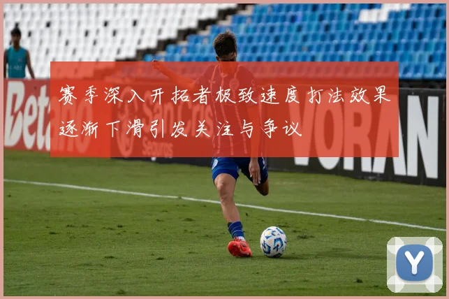 赛季深入开拓者极致速度打法效果逐渐下滑引发关注与争议
