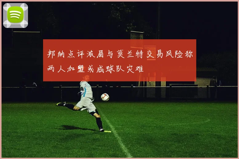 邦纳点评浓眉与莫兰特交易风险称两人加盟或成球队灾难