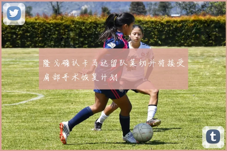 隆戈确认卡马达留队莱切并将接受肩部手术恢复计划