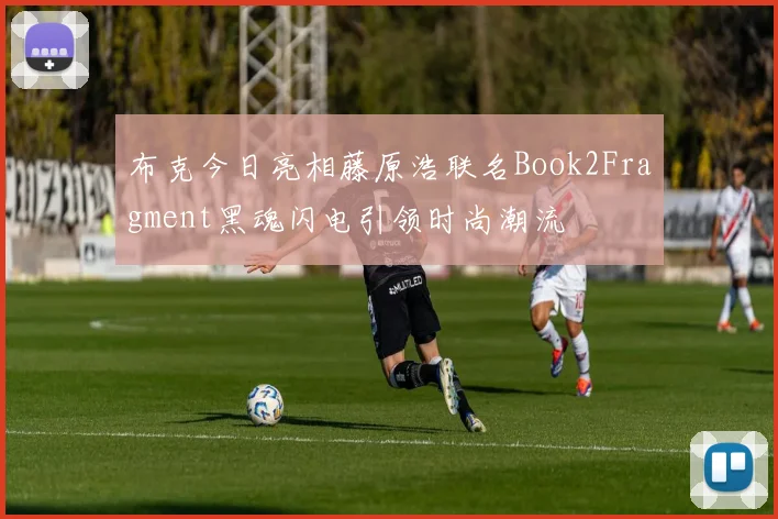 布克今日亮相藤原浩联名Book2Fragment黑魂闪电引领时尚潮流