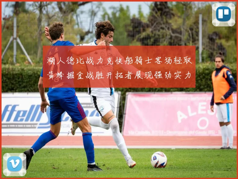 湖人德比战力克快船骑士客场轻取黄蜂掘金战胜开拓者展现强劲实力