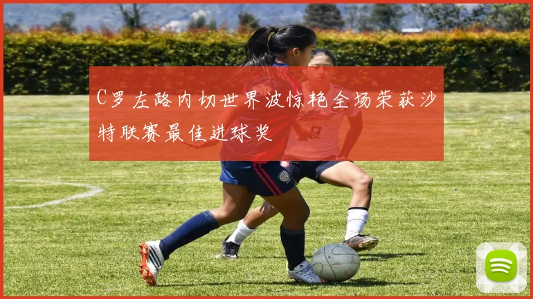 C罗左路内切世界波惊艳全场荣获沙特联赛最佳进球奖