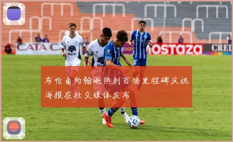 布伦南约翰逊热刺百场里程碑庆祝海报在社交媒体发布