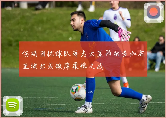 伤病困扰球队蒋光太莱昂纳多加布里埃尔或缺席柔佛之战