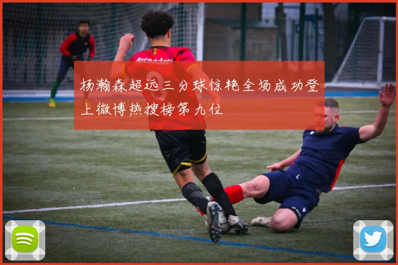 杨瀚森超远三分球惊艳全场成功登上微博热搜榜第九位