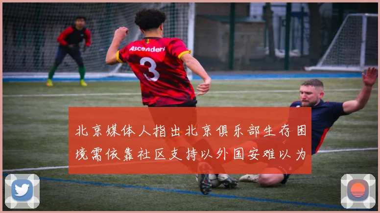 北京媒体人指出北京俱乐部生存困境需依靠社区支持以外国安难以为继