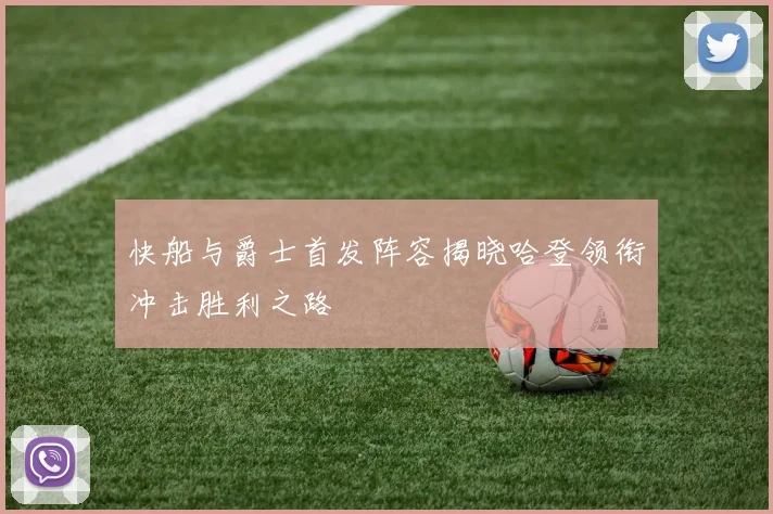 快船与爵士首发阵容揭晓哈登领衔冲击胜利之路