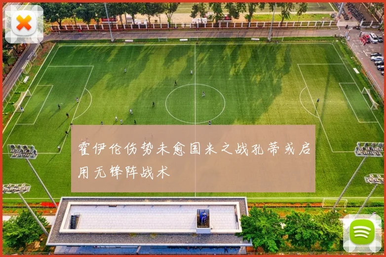 霍伊伦伤势未愈国米之战孔蒂或启用无锋阵战术